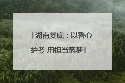 湖南娄底：以警心护考 用担当筑梦