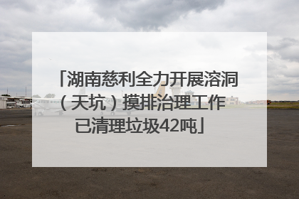 湖南慈利全力开展溶洞（天坑）摸排治理工作 已清理垃圾42吨