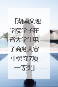 湖南文理学院学子在省大学生电子商务大赛中勇夺7项一等奖