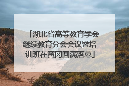 湖北省高等教育学会继续教育分会会议暨培训班在黄冈圆满落幕