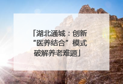 湖北通城：创新 “医养结合”模式 破解养老难题