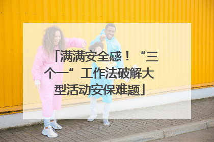 满满安全感！“三个一”工作法破解大型活动安保难题