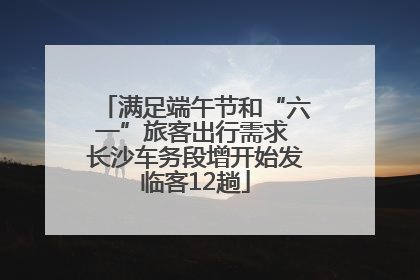 满足端午节和“六一”旅客出行需求 长沙车务段增开始发临客12趟