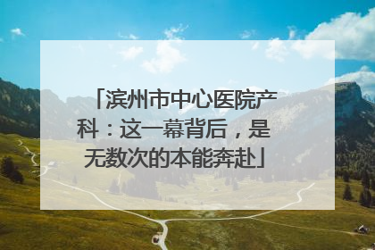 滨州市中心医院产科：这一幕背后，是无数次的本能奔赴