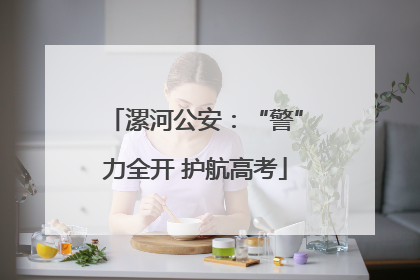漯河公安：“警”力全开 护航高考
