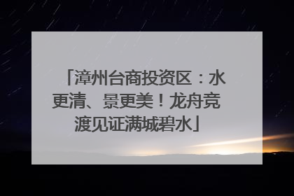 漳州台商投资区：水更清、景更美！龙舟竞渡见证满城碧水