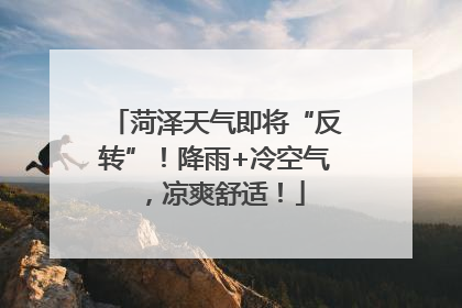 菏泽天气即将“反转”！降雨+冷空气，凉爽舒适！