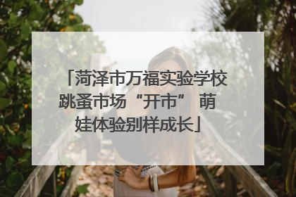 菏泽市万福实验学校跳蚤市场“开市” 萌娃体验别样成长