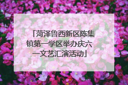 菏泽鲁西新区陈集镇第一学区举办庆六一文艺汇演活动