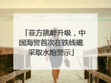 菲方挑衅升级，中国海警首次在铁线礁采取水炮警示