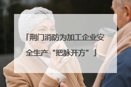 荆门消防为加工企业安全生产“把脉开方”