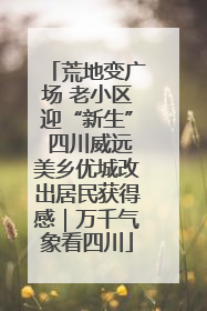 荒地变广场 老小区迎“新生” 四川威远美乡优城改出居民获得感｜万千气象看四川