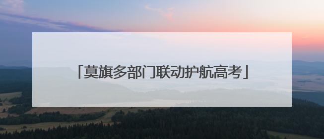 莫旗多部门联动护航高考