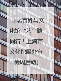 老百姓与文化馆“艺”路同行！上海市文化馆服务宣传周启动