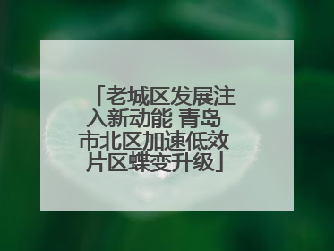 老城区发展注入新动能 青岛市北区加速低效片区蝶变升级