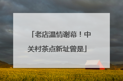 老店温情谢幕！中关村茶点新址曾是