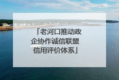 老河口推动政企协作诚信联盟信用评价体系