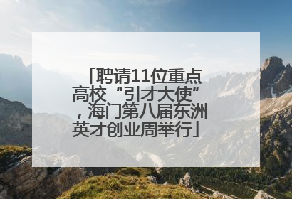 聘请11位重点高校“引才大使”，海门第八届东洲英才创业周举行