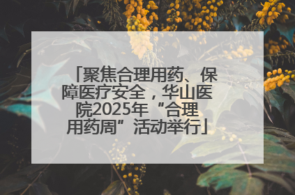 聚焦合理用药、保障医疗安全，华山医院2025年“合理用药周”活动举行
