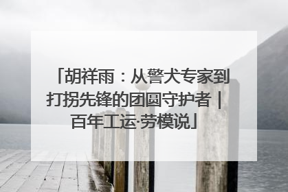 胡祥雨：从警犬专家到打拐先锋的团圆守护者｜百年工运·劳模说