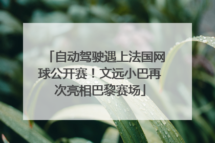 自动驾驶遇上法国网球公开赛！文远小巴再次亮相巴黎赛场