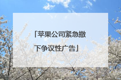 苹果公司紧急撤下争议性广告