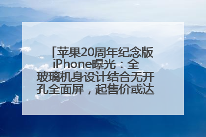 苹果20周年纪念版iPhone曝光：全玻璃机身设计结合无开孔全面屏，起售价或达1.45万人民币