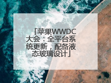 苹果WWDC大会：全平台系统更新，配备液态玻璃设计
