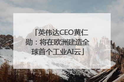 英伟达CEO黄仁勋：将在欧洲建造全球首个工业AI云