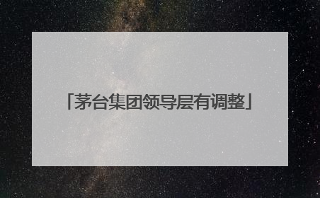 茅台集团领导层有调整