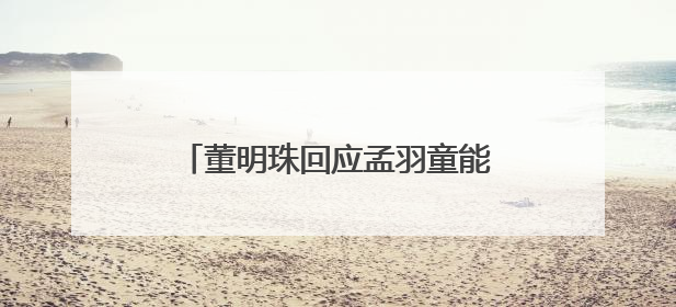 董明珠回应孟羽童能否再回格力，称其离开时确实是犯了很大的错：她对我来说是孩子