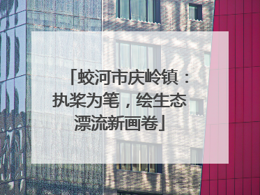 蛟河市庆岭镇：执桨为笔，绘生态漂流新画卷
