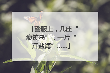 警服上，几座“痕迹岛”，一片“汗盐海”……