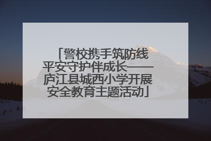 警校携手筑防线 平安守护伴成长——庐江县城西小学开展安全教育主题活动