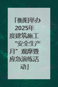 衡阳举办2025年度建筑施工“安全生产月”观摩暨应急演练活动