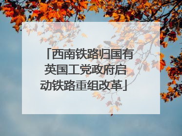 西南铁路归国有 英国工党政府启动铁路重组改革