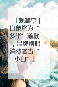 观澜亭｜白象终为“多半”道歉，品牌别把消费者当“小白”