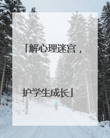 解心理迷宫，护学生成长