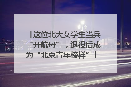 这位北大女学生当兵“开航母”，退役后成为“北京青年榜样”