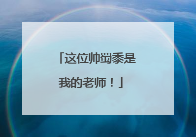 这位帅蜀黍是我的老师！