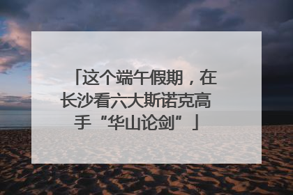 这个端午假期，在长沙看六大斯诺克高手“华山论剑”