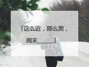 这么近，那么美，周末______