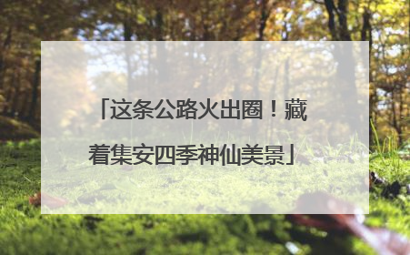 这条公路火出圈！藏着集安四季神仙美景