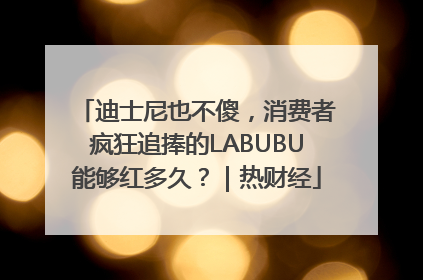 迪士尼也不傻，消费者疯狂追捧的LABUBU能够红多久？｜热财经