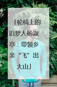 轮椅上的追梦人杨淑亭：带领乡亲“飞”出大山