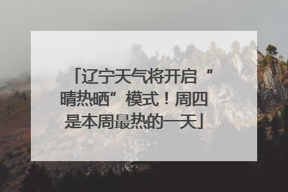 辽宁天气将开启“晴热晒”模式！周四是本周最热的一天