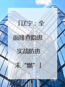 辽宁：全面排查隐患 实战防患未“燃”