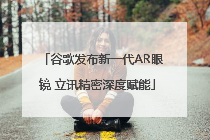 谷歌发布新一代AR眼镜 立讯精密深度赋能
