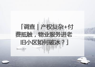 调查｜产权复杂+付费抵触，物业服务进老旧小区如何破冰？