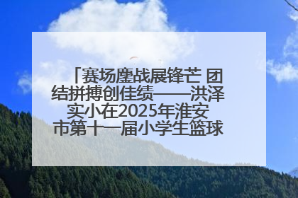 赛场鏖战展锋芒 团结拼搏创佳绩——洪泽实小在2025年淮安市第十一届小学生篮球比赛中再获佳绩